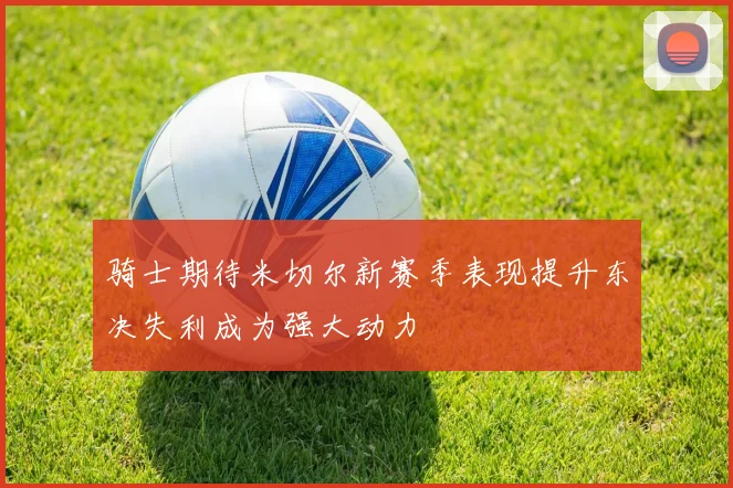 骑士期待米切尔新赛季表现提升东决失利成为强大动力