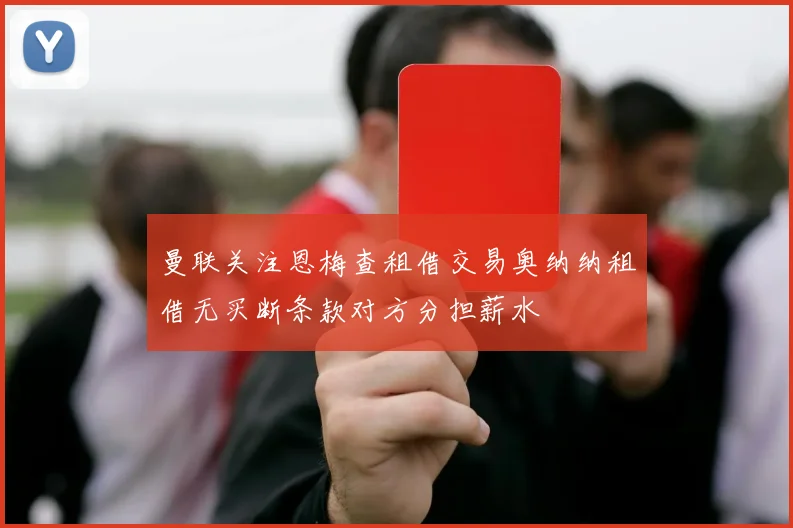曼联关注恩梅查租借交易奥纳纳租借无买断条款对方分担薪水