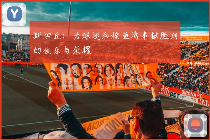 斯坦丘：为球迷和梭鱼湾奉献胜利的快乐与荣耀