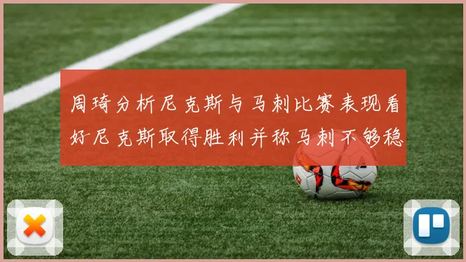 周琦分析尼克斯与马刺比赛表现看好尼克斯取得胜利并称马刺不够稳定