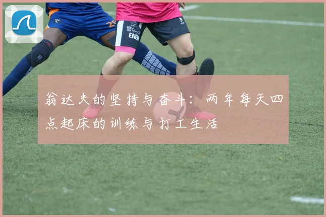 翁达夫的坚持与奋斗：两年每天四点起床的训练与打工生活