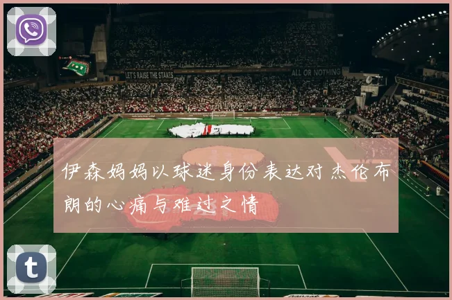 伊森妈妈以球迷身份表达对杰伦布朗的心痛与难过之情