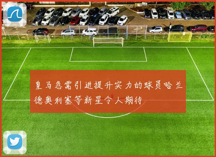 皇马急需引进提升实力的球员哈兰德奥利塞等新星令人期待