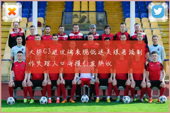 大桥G3进攻端表现低迷美媒恶搞制作失踪人口海报引发热议