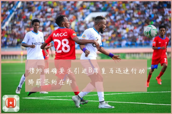 穆帅明确要求引进B席皇马迅速行动降薪签约在即