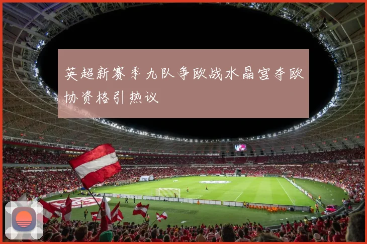 英超新赛季九队争欧战水晶宫夺欧协资格引热议