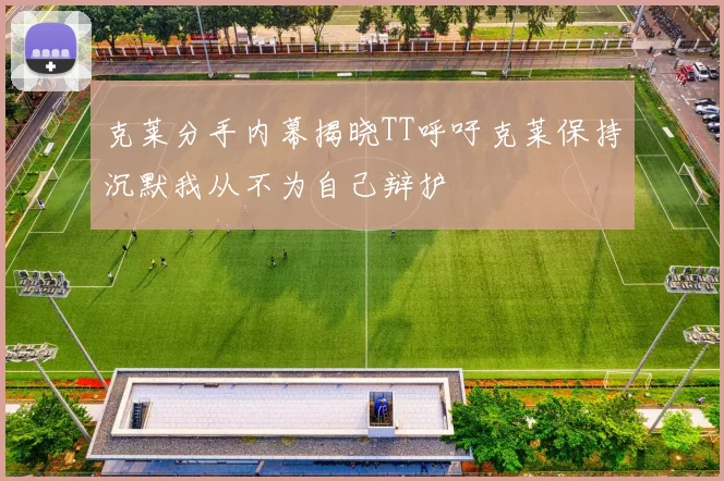 克莱分手内幕揭晓TT呼吁克莱保持沉默我从不为自己辩护