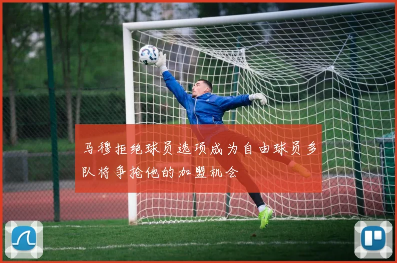 马穆拒绝球员选项成为自由球员多队将争抢他的加盟机会