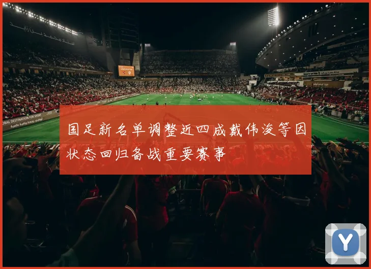 国足新名单调整近四成戴伟浚等因状态回归备战重要赛事