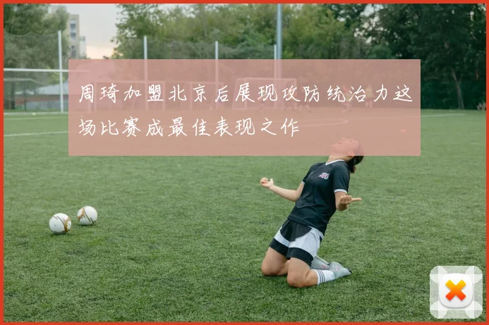 周琦加盟北京后展现攻防统治力这场比赛成最佳表现之作