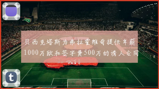 贝西克塔斯为弗拉霍维奇提供年薪1000万欧和签字费500万的诱人合同
