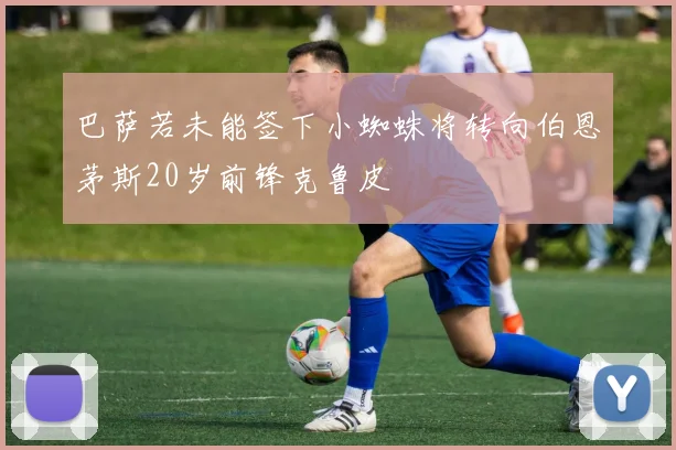 巴萨若未能签下小蜘蛛将转向伯恩茅斯20岁前锋克鲁皮